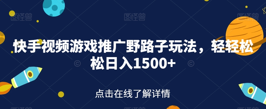 快手视频游戏推广野路子玩法，轻轻松松日入1500+【揭秘】-稀缺资源库