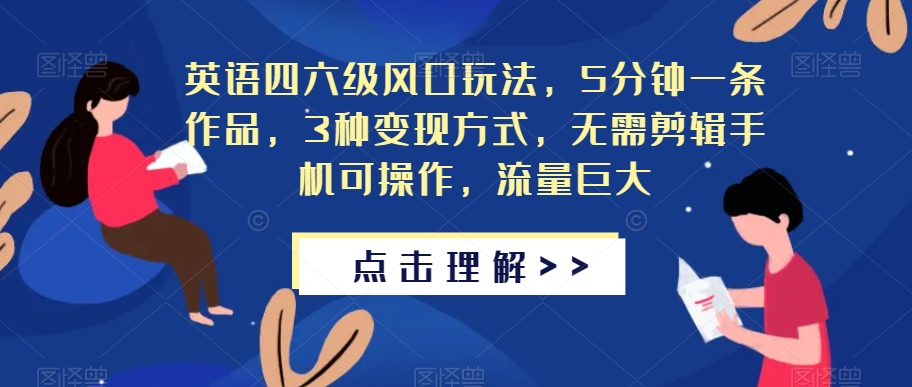 英语四六级风口玩法，5分钟一条作品，3种变现方式，无需剪辑手机可操作，流量巨大【揭秘】-稀缺资源库