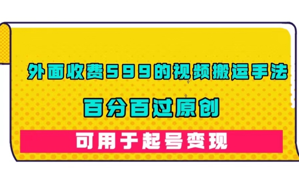 外面收费599的视频搬运手法，百分百过原创，可用起号变现【揭秘】-稀缺资源库
