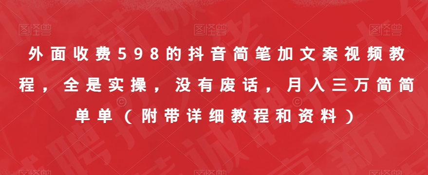 外面收费598的抖音简笔加文案视频教程，全是实操，没有废话，月入三万简简单单（附带详细教程和资料）-稀缺资源库