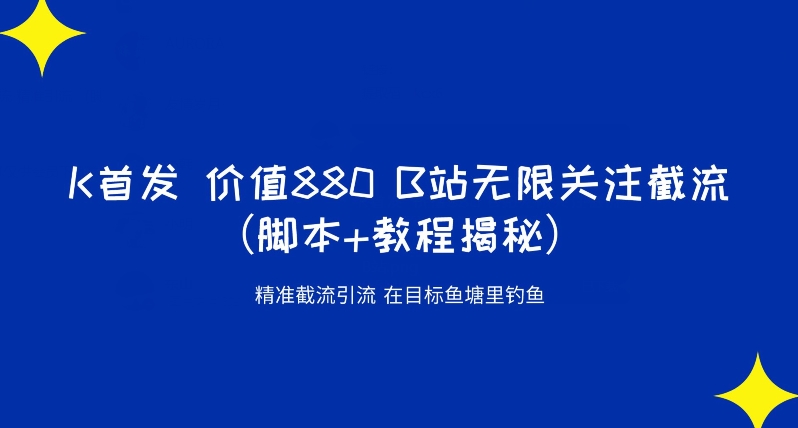 K首发价值880 B站无限关注截流精准引流（脚本+教程揭秘）-稀缺资源库