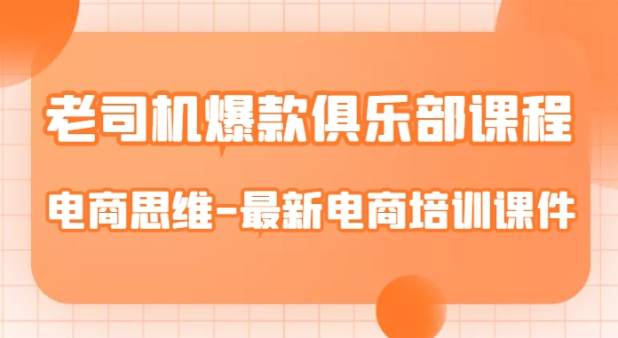 老司机爆款俱乐部课程-电商思维-最新电商培训课件-稀缺资源库