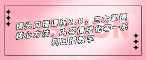 镜头口播课程2.0,三大掌握核心方法,内容情绪化等一系列口播教学-稀缺资源库