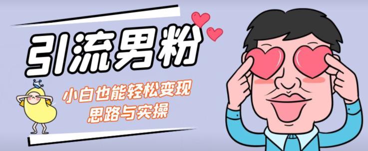 引流男粉+小白也能暴力变现的思路与实操【揭秘】-稀缺资源库