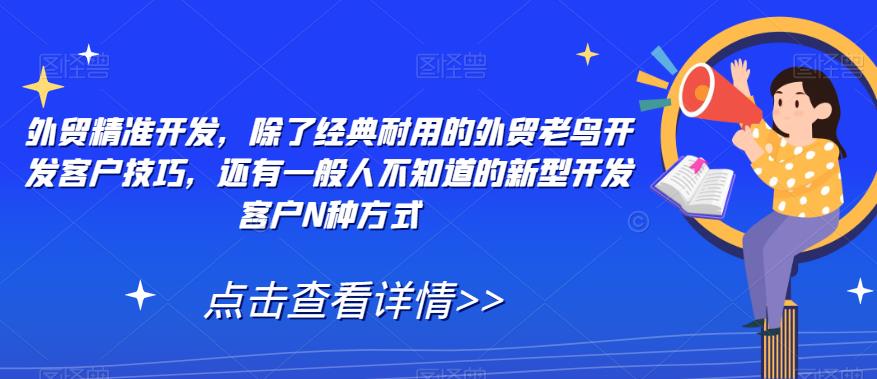 外贸精准开发，除了经典耐用的外贸老鸟开发客户技巧，还有一般人不知道的新型开发客户N种方式-稀缺资源库