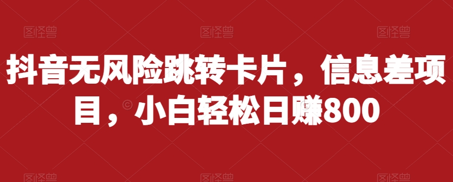 抖音无风险跳转卡片，信息差项目，小白轻松日赚800-稀缺资源库