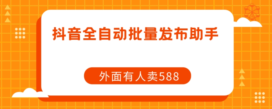 【原创开发】外面卖588抖音全自动批量发布助手-稀缺资源库