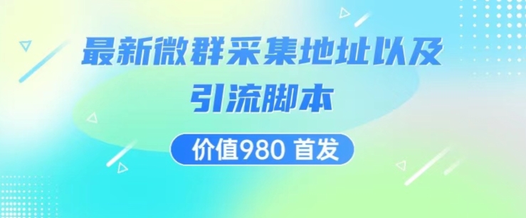 价值980最新微信群采集网址以及微群引流脚本，解放双手，全自动引流-稀缺资源库