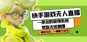 快手游戏无人直播:一条龙的变现系统帮你无忧躺赚单价15元,一周赚了34万-稀缺资源库