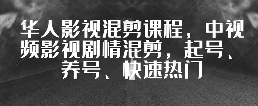 华人影视混剪课程，中视频影视剧情混剪，起号、养号、快速热门-稀缺资源库
