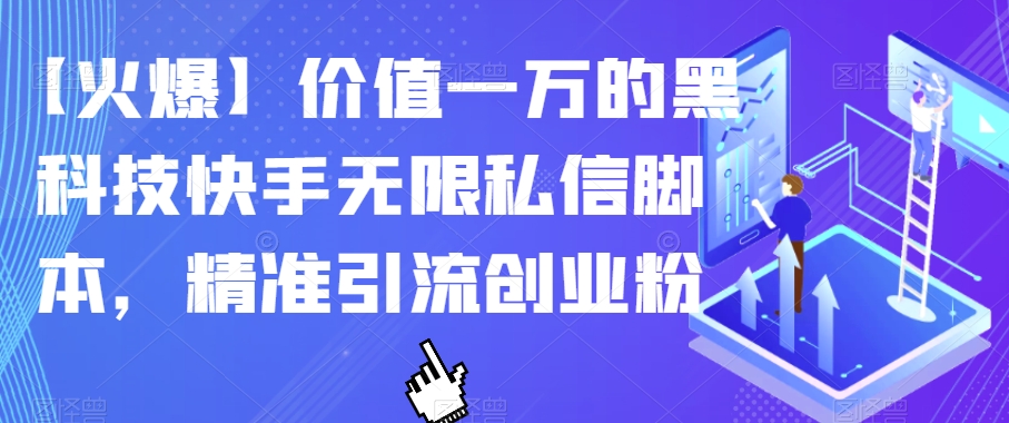 【火爆】价值一万的黑科技快手无限私信脚本，精准引流创业粉-稀缺资源库