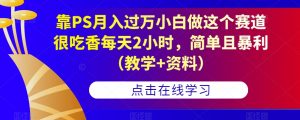 靠PS月入过万小白做这个赛道很吃香每天2小时,简单且暴利(教学+资料)-稀缺资源库