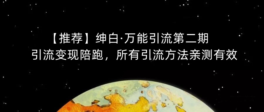 【推荐】绅白·万能引流第二期，引流变现陪跑，所有引流方法亲测有效-稀缺资源库
