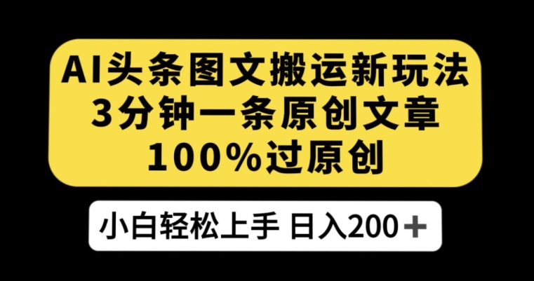 AI头条图文搬运新玩法，3分钟一条原创文章，100%过原创轻松日入200+【揭秘】-稀缺资源库