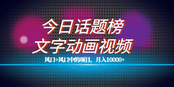 最新今日话题+文字动画视频风口项目教程，单条作品百万流量，月入10000+【揭秘】-稀缺资源库