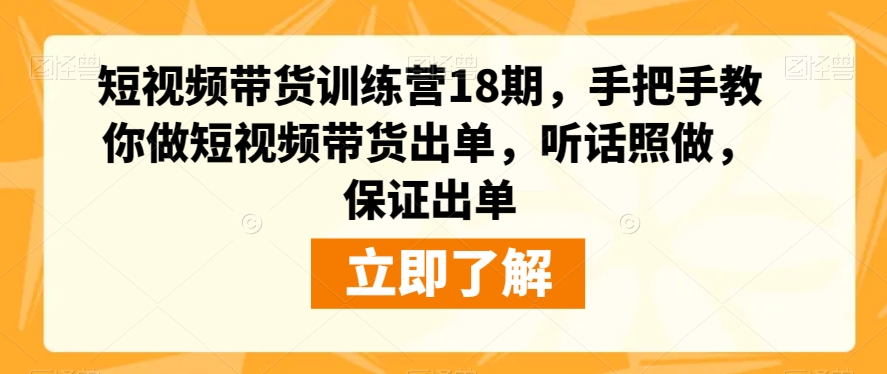 短视频带货训练营18期，手把手教你做短视频带货出单，听话照做，保证出单-稀缺资源库