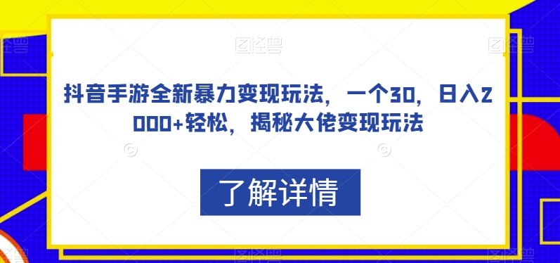 抖音手游全新暴力变现玩法，一个30，日入2000+轻松，揭秘大佬变现玩法【揭秘】-稀缺资源库