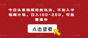 今日头条视频另类玩法,不加入中视频计划,日入100-200,可批量操作【揭秘】-稀缺资源库