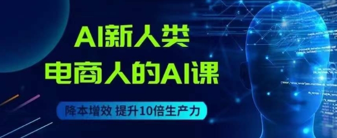 AI新人类-电商人的AI课，用世界先进的AI帮助电商降本增效-稀缺资源库