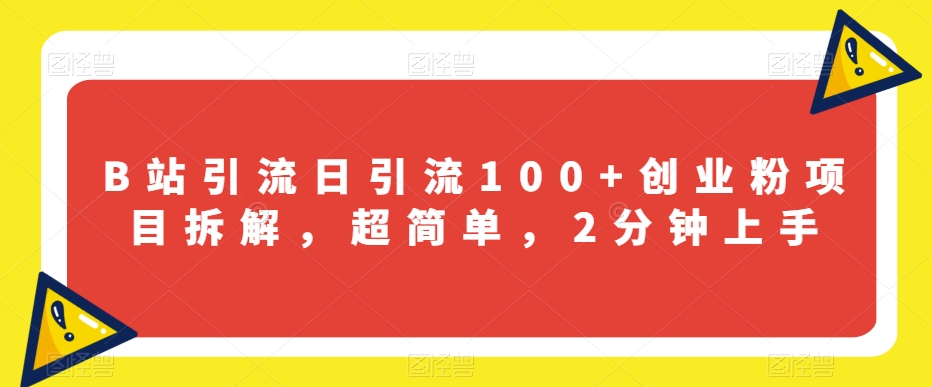 B站引流日引流100+创业粉项目拆解，超简单，2分钟上手【揭秘】-稀缺资源库
