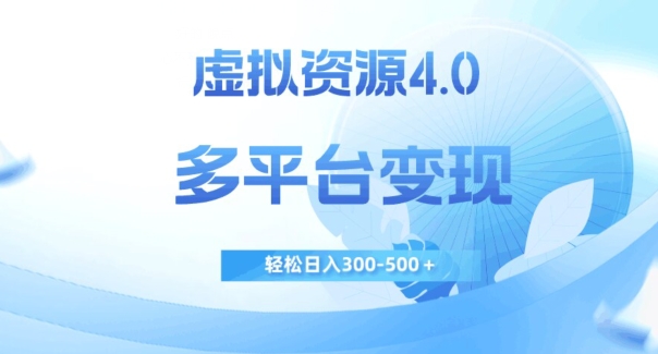 虚拟资源4.0，多平台变现，轻松日入300-500＋【揭秘】-稀缺资源库