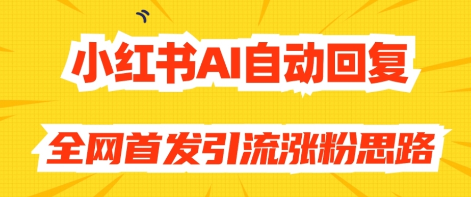 【原创开发】小红书AI自动回复，全网首发引流涨粉思路-稀缺资源库