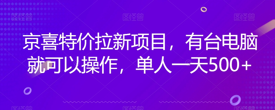 京喜特价拉新新玩法，有台电脑就可以操作，单人一天500+【揭秘】-稀缺资源库