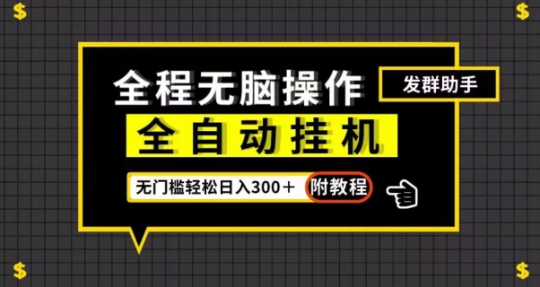 全自动挂机发群助手，零门槛无脑操作，轻松日入300＋（附渠道）【揭秘】-稀缺资源库