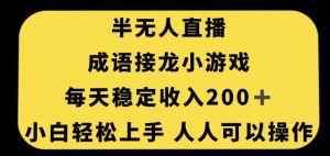 无人直播成语接龙小游戏，每天稳定收入200+，小白轻松上手人人可操作-稀缺资源库