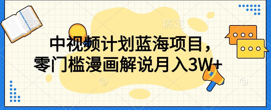 中视频计划蓝海项目，零门槛漫画解说教程【揭秘】-稀缺资源库