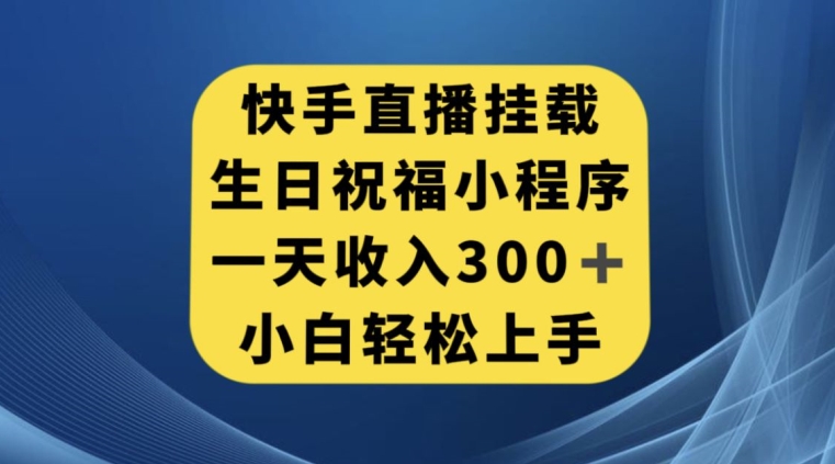 快手挂载生日祝福小程序，一天收入300+，小白轻松上手【揭秘】-稀缺资源库