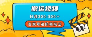 百家号进阶新玩法,靠搬运视频,轻松日赚500+,附详细操作流程-稀缺资源库