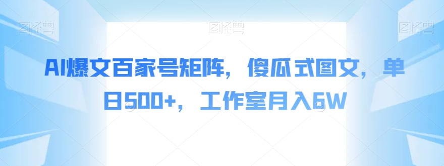 AI爆文百家号矩阵，傻瓜式图文，单日500+，工作室月入6W【揭秘】-稀缺资源库