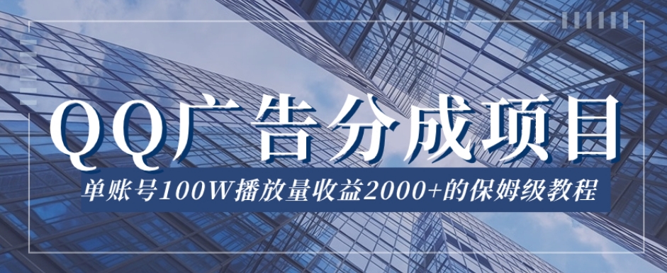QQ广告分成项目保姆级教程，单账号100W播放量收益2000+【揭秘】-稀缺资源库