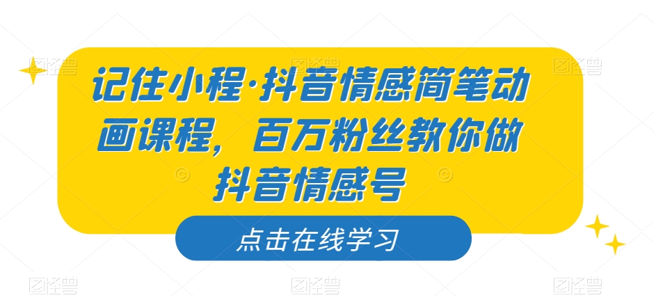 记住小程·抖音情感简笔动画课程，百万粉丝教你做抖音情感号-稀缺资源库