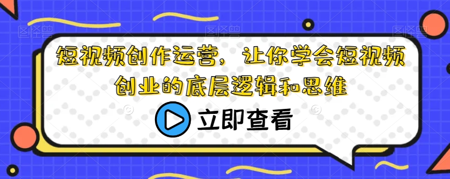 短视频创作运营，让你学会短视频创业的底层逻辑和思维-稀缺资源库