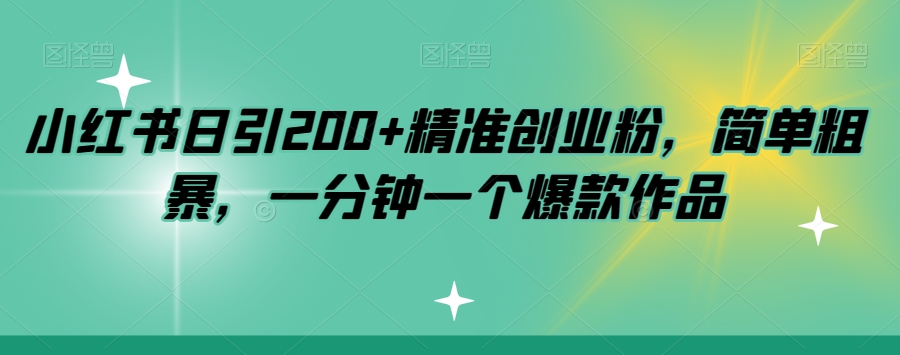 小红书日引200+精准创业粉，简单粗暴，一分钟一个爆款作品【揭秘】-稀缺资源库