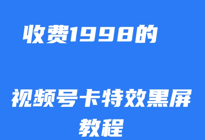外面收费1998的视频号卡特效黑屏玩法，条条原创，轻松热门【揭秘】-稀缺资源库