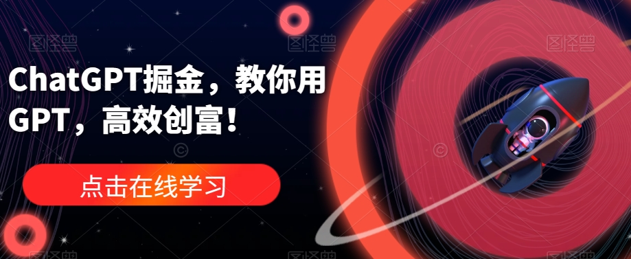 ChatGPT掘金，教你用GPT，高效创富！-稀缺资源库