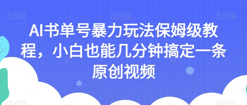 AI书单号暴力玩法保姆级教程，小白也能几分钟搞定一条原创视频【揭秘】-稀缺资源库