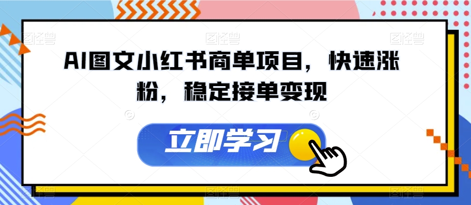 AI图文小红书商单项目，快速涨粉，稳定接单变现【揭秘】-稀缺资源库