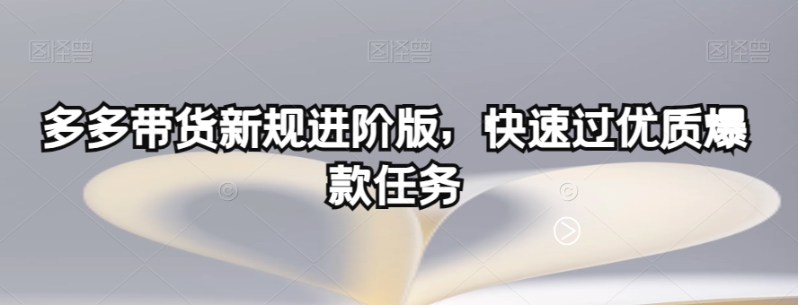 多多带货新规进阶版，快速过优质爆款任务-稀缺资源库