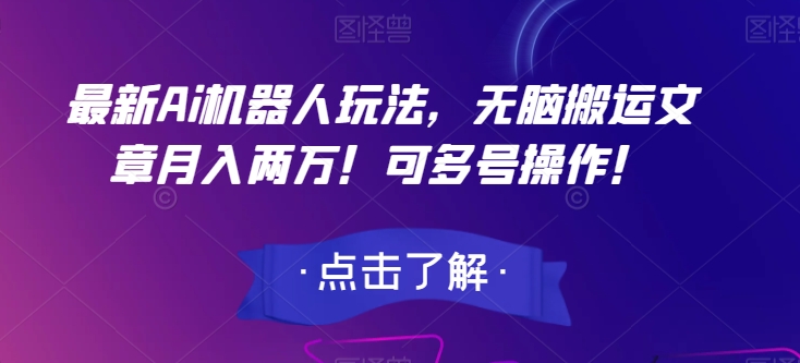 最新Ai机器人玩法，无脑搬运文章月入两万！可多号操作！【揭秘】-稀缺资源库