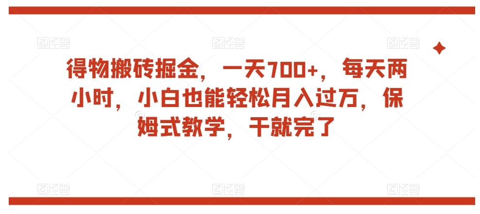 得物搬砖掘金，一天700+，每天两小时，小白也能轻松月入过万，保姆式教学，干就完了-稀缺资源库