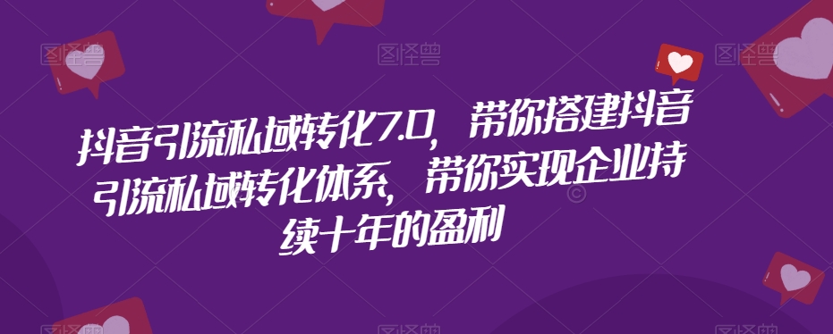 抖音引流私域转化7.0，带你搭建抖音引流私域转化体系，带你实现企业持续十年的盈利-稀缺资源库