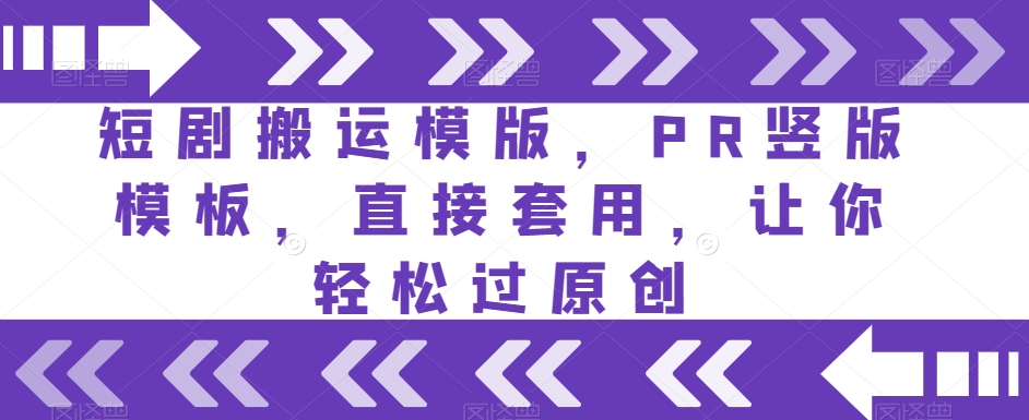 短剧搬运模版，PR竖版模板，直接套用，让你轻松过原创-稀缺资源库