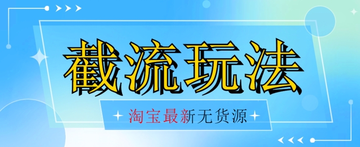 首发价值2980最新淘宝无货源不开车自然流超低成本截流玩法日入300+【揭秘】【1016更新】-稀缺资源库