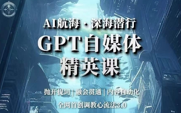 AI航海·深海潜行，GPT自媒体精英课，全网首创调教心流法3.0-稀缺资源库