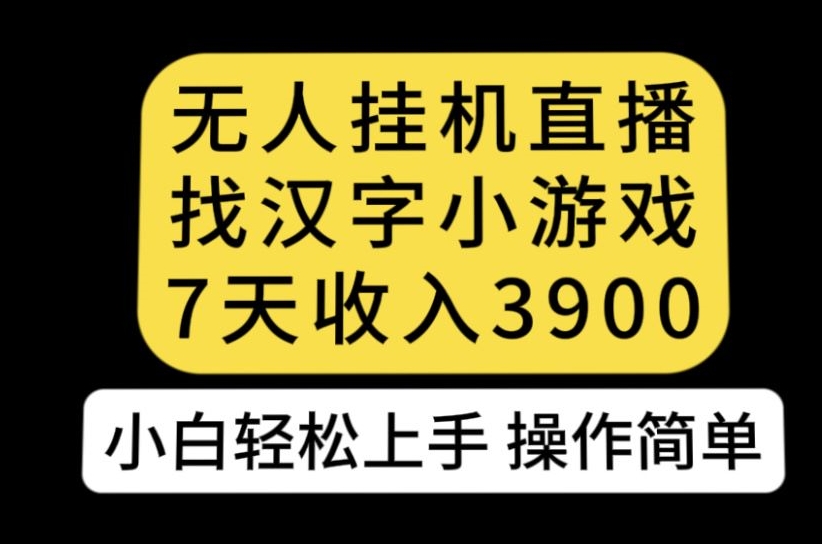 无人直播找汉字小游戏新玩法，7天收益3900，小白轻松上手人人可操作【揭秘】-稀缺资源库