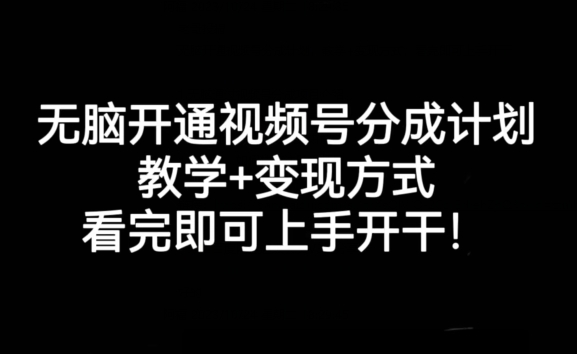 无脑开通视频号分成计划，教学+变现方式，看完即可上手开干!-稀缺资源库